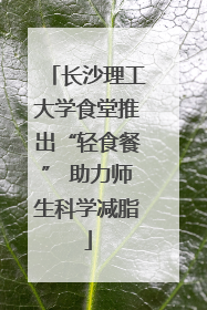 长沙理工大学食堂推出“轻食餐” 助力师生科学减脂