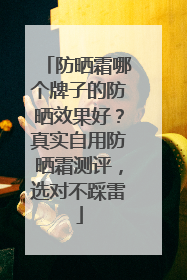 防晒霜哪个牌子的防晒效果好？真实自用防晒霜测评，选对不踩雷