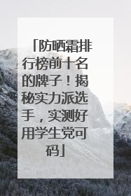 防晒霜排行榜前十名的牌子！揭秘实力派选手，实测好用学生党可码