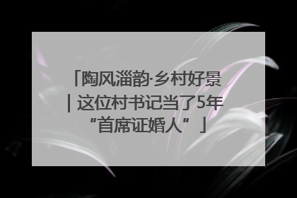 陶风淄韵·乡村好景｜这位村书记当了5年“首席证婚人”
