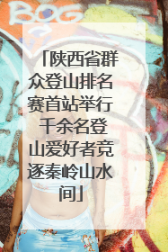 陕西省群众登山排名赛首站举行 千余名登山爱好者竞逐秦岭山水间