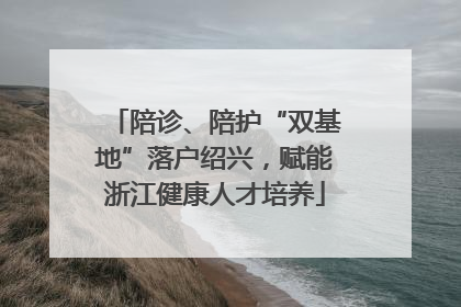 陪诊、陪护“双基地”落户绍兴，赋能浙江健康人才培养