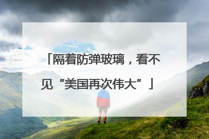 隔着防弹玻璃，看不见“美国再次伟大”