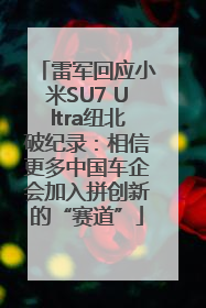 雷军回应小米SU7 Ultra纽北破纪录：相信更多中国车企会加入拼创新的“赛道”