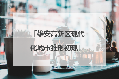 雄安高新区现代化城市雏形初现