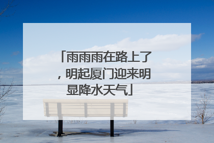 雨雨雨在路上了，明起厦门迎来明显降水天气