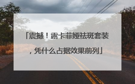 震撼！露卡菲娅祛斑套装，凭什么占据效果前列