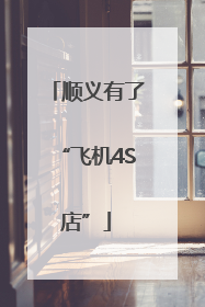 顺义有了“飞机4S店”
