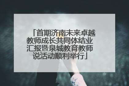 首期济南未来卓越教师成长共同体结业汇报暨泉城教育教师说活动顺利举行