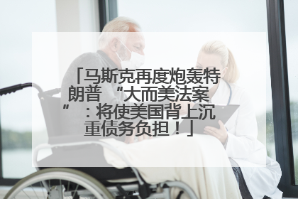 马斯克再度炮轰特朗普 “大而美法案”：将使美国背上沉重债务负担！