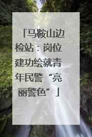 马鞍山边检站：岗位建功绘就青年民警“亮丽警色”