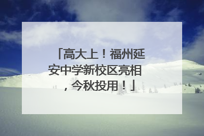 高大上！福州延安中学新校区亮相，今秋投用！