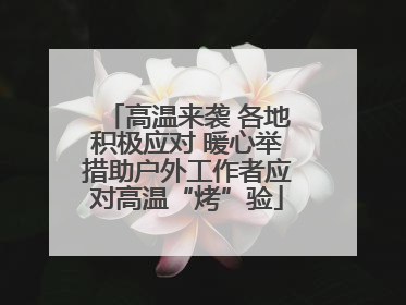高温来袭 各地积极应对 暖心举措助户外工作者应对高温“烤”验