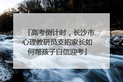 高考倒计时，长沙市心理教研员支招家长如何帮孩子自信迎考