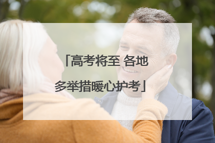 高考将至 各地多举措暖心护考