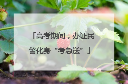 高考期间，办证民警化身“考急送”