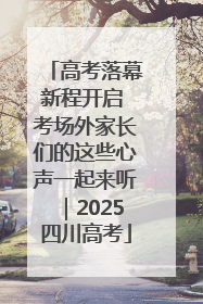 高考落幕新程开启 考场外家长们的这些心声一起来听｜2025四川高考