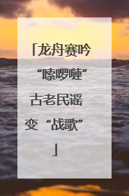 龙舟赛吟“嗦啰嗹” 古老民谣变“战歌”