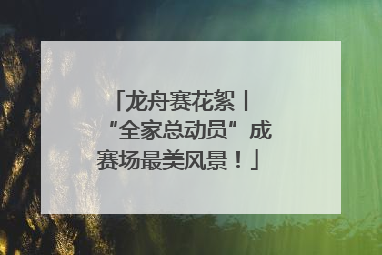 龙舟赛花絮丨 “全家总动员”成赛场最美风景！