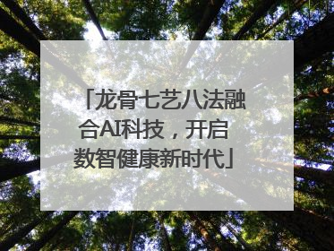 龙骨七艺八法融合AI科技，开启数智健康新时代