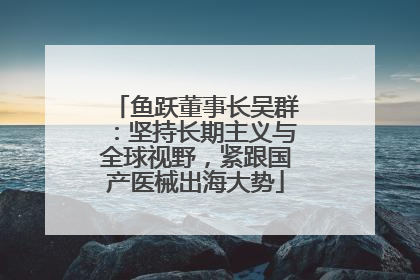 鱼跃董事长吴群：坚持长期主义与全球视野，紧跟国产医械出海大势