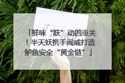鲜味“跃”动四重关！半天妖携手闽威打造鲈鱼安全“黄金链”