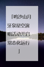 鸣沙山月牙泉星空演唱活动开启常态化运行