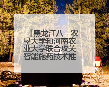 黑龙江八一农垦大学和河南农业大学联合攻关智能施药技术推广应用