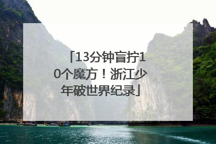 13分钟盲拧10个魔方！浙江少年破世界纪录