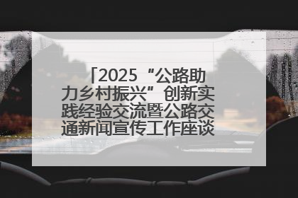 2025“公路助力乡村振兴”创新实践经验交流暨公路交通新闻宣传工作座谈会在十堰市举行