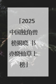 2025中国独角兽榜揭晓 书亦烧仙草上榜