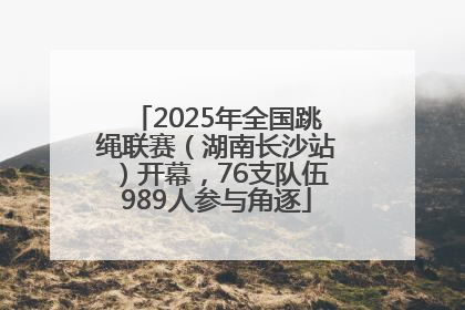 2025年全国跳绳联赛（湖南长沙站）开幕，76支队伍989人参与角逐