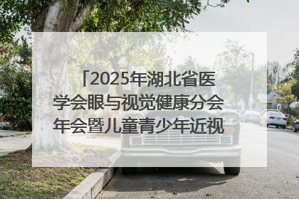 2025年湖北省医学会眼与视觉健康分会年会暨儿童青少年近视防控研讨会在荆召开