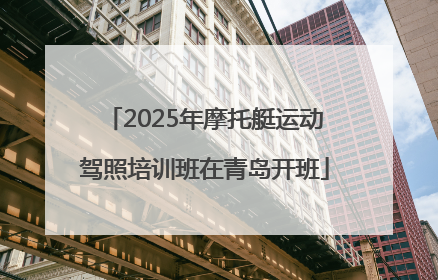 2025年摩托艇运动驾照培训班在青岛开班