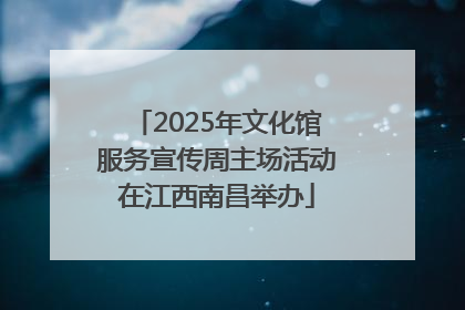 2025年文化馆服务宣传周主场活动在江西南昌举办