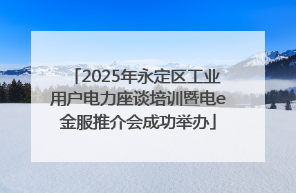 2025年永定区工业用户电力座谈培训暨电e金服推介会成功举办