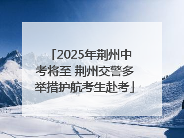 2025年荆州中考将至 荆州交警多举措护航考生赴考