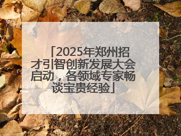 2025年郑州招才引智创新发展大会启动，各领域专家畅谈宝贵经验