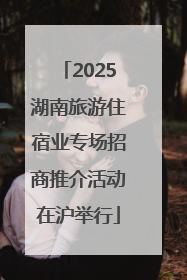 2025湖南旅游住宿业专场招商推介活动在沪举行