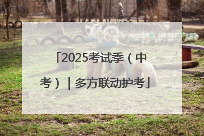 2025考试季（中考）｜多方联动护考