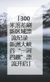 300米落差刷新区域漂流纪录 新洲大峡谷“一河四趣”漂流开启