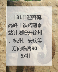 31日迎客流高峰！铁路南京站计划增开徐州、杭州、安庆等方向临客90.5对