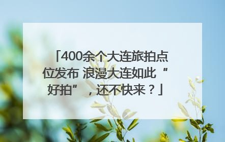 400余个大连旅拍点位发布 浪漫大连如此“好拍”，还不快来？