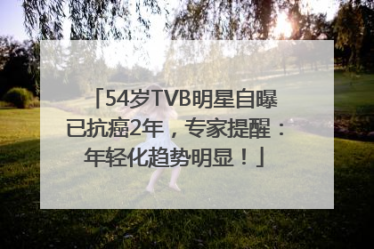 54岁TVB明星自曝已抗癌2年，专家提醒：年轻化趋势明显！