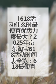 618活动什么时最便宜优惠力度最大？2025年京东淘宝618活动时间表全览：618最便宜最优惠选购攻略