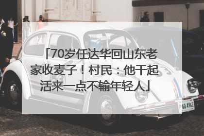 70岁任达华回山东老家收麦子！村民：他干起活来一点不输年轻人