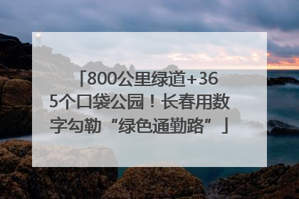 800公里绿道+365个口袋公园！长春用数字勾勒“绿色通勤路”