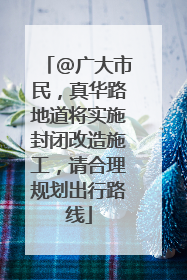 @广大市民，真华路地道将实施封闭改造施工，请合理规划出行路线