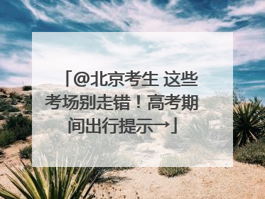@北京考生 这些考场别走错！高考期间出行提示→
