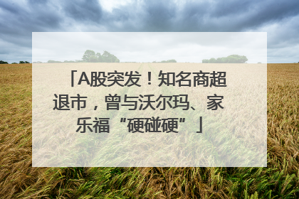 A股突发！知名商超退市，曾与沃尔玛、家乐福“硬碰硬”